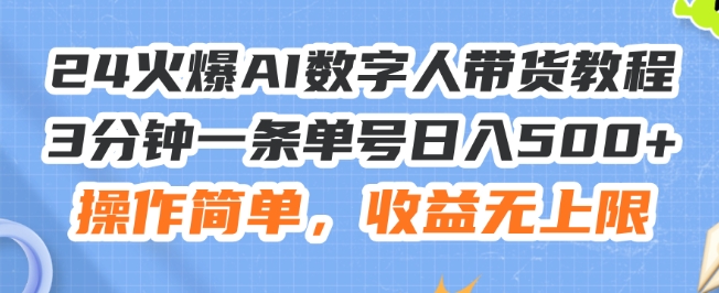 24火爆AI数字人带货教程，3分钟一条单号日入500+，操作简单，收益无上限【揭秘】-阳知网创资源库
