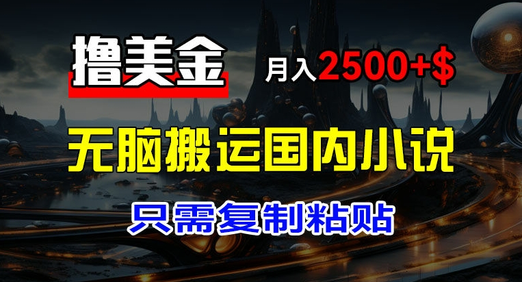 最新撸美金项目,搬运国内小说爽文,只需复制粘贴,稿费月入2500+美金,新手也能快速上手【揭秘】-阳知网创资源库