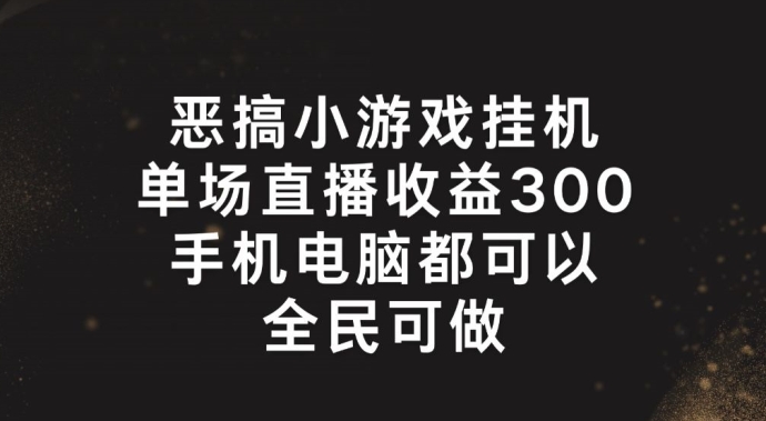 恶搞小游戏挂机，单场直播300+，全民可操作【揭秘】-阳知网创资源库