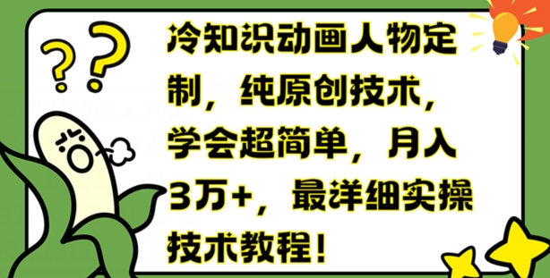 冷知识动画人物定制,纯原创技术,学会超简单,月入3万+,最详细实操技术教程【揭秘】-阳知网创资源库