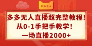 多多无人直播超完整教程,从0-1手把手教学,一场直播2k+【揭秘】-阳知网创资源库
