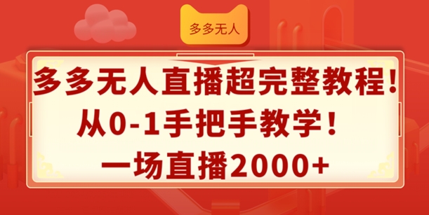 多多无人直播超完整教程,从0-1手把手教学,一场直播2k+【揭秘】-阳知网创资源库
