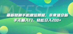 最新短剧手机搬运教程，非常适合新手无脑入门，轻松日入200+-阳知网创资源库