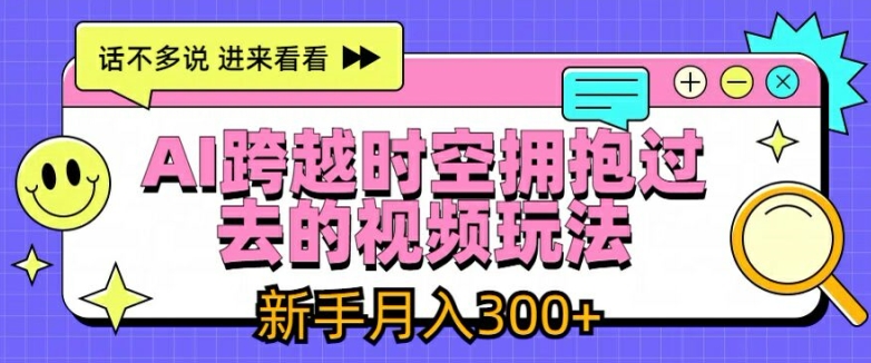 AI跨越时空拥抱过去的视频玩法,新手月入3000+【揭秘】-阳知网创资源库