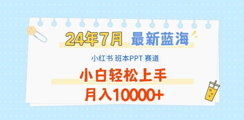 2024年7月最新蓝海赛道,小红书班本PPT项目,小白轻松上手,月入1W+【揭秘】-阳知网创资源库