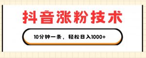 抖音涨粉技术，1个视频涨500粉，10分钟一个，3种变现方式，轻松日入1K+【揭秘】-阳知网创资源库