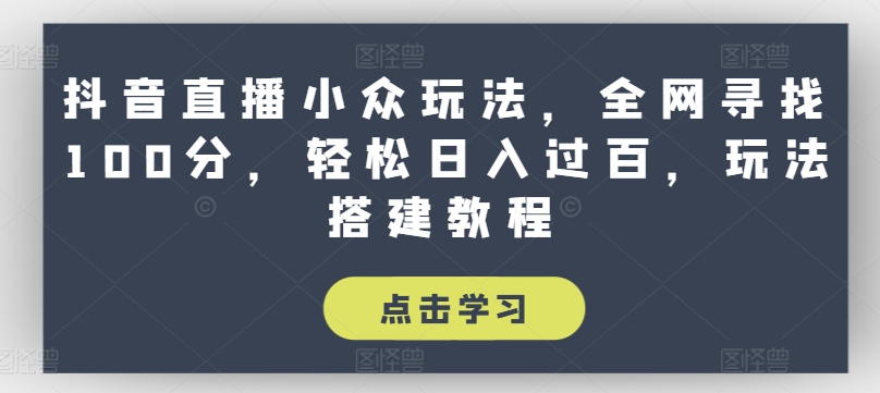 抖音直播小众玩法,全网寻找100分,轻松日入过百,玩法搭建教程【揭秘】-阳知网创资源库