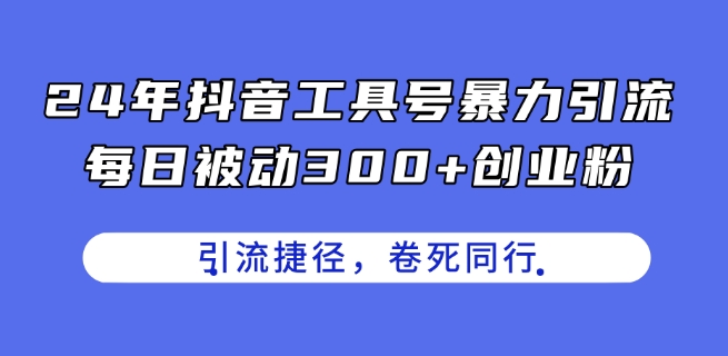 24年抖音工具号暴力引流,每日被动300+创业粉,创业粉捷径,卷死同行【揭秘】-阳知网创资源库
