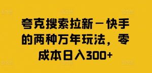 夸克搜索拉新—快手的两种万年玩法,零成本日入300+-阳知网创资源库