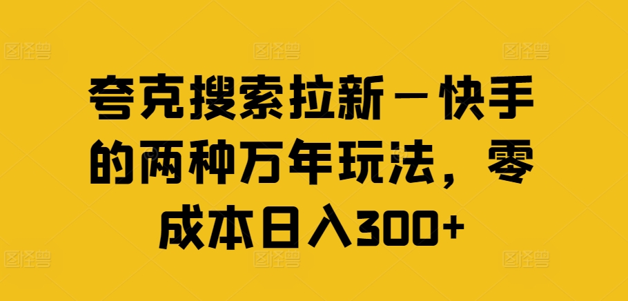 夸克搜索拉新—快手的两种万年玩法，零成本日入300+-阳知网创资源库