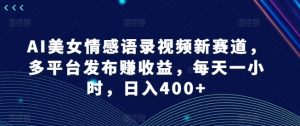 AI美女情感语录视频新赛道,多平台发布赚收益,每天一小时,日入400+【揭秘】-阳知网创资源库