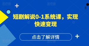短剧解说0-1系统课，如何做正确的账号运营，打造高权重高播放量的短剧账号，实现快速变现-阳知网创资源库