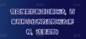 夸克搜索拉新项目新玩法,百家号和小红书的混剪玩法(影视,动漫混剪)-阳知网创资源库