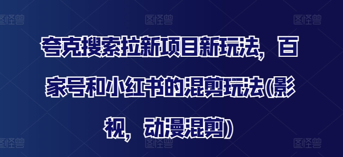 夸克搜索拉新项目新玩法,百家号和小红书的混剪玩法(影视,动漫混剪)-阳知网创资源库