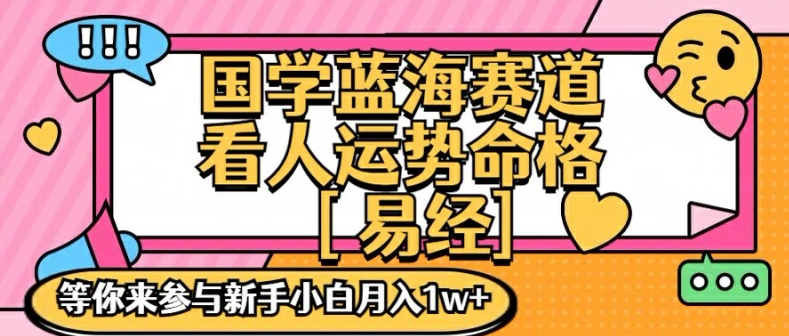 国学蓝海赋能赛道,零基础学习,手把手教学独一份新手小白月入1W+【揭秘】-阳知网创资源库