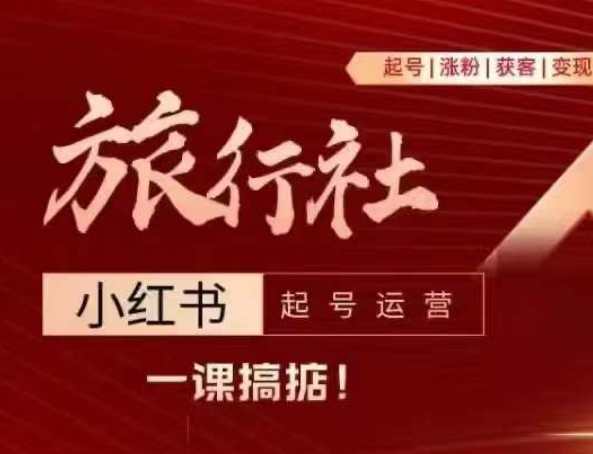 旅行社小红书起号运营,深入浅出为大家讲解旅行社在小红书如何起号、涨粉、引流、变现-阳知网创资源库