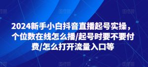 2024新手小白抖音直播起号实操,个位数在线怎么播/起号时要不要付费/怎么打开流量入口等-阳知网创资源库