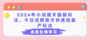 2024年小说推文最新玩法，今日话题图文快速批量产玩法-阳知网创资源库