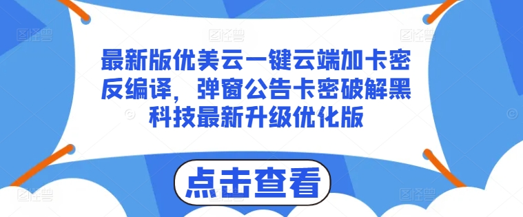 最新版优美云一键云端加卡密反编译，弹窗公告卡密破解黑科技最新升级优化版【揭秘】-阳知网创资源库