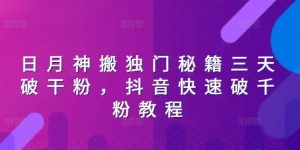 日月神搬独门秘籍三天破干粉，抖音快速破千粉教程-阳知网创资源库