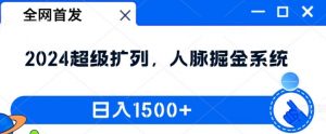 全网首发:2024超级扩列,人脉掘金系统,日入1.5k【揭秘】-阳知网创资源库
