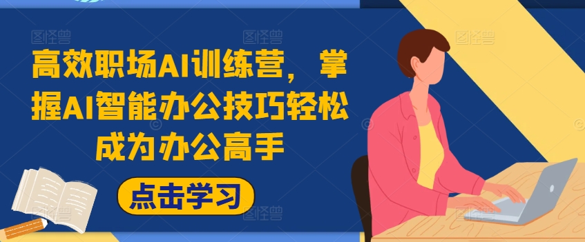高效职场AI训练营,掌握AI智能办公技巧轻松成为办公高手,提升工作效率!-阳知网创资源库