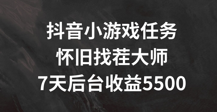 抖音小游戏任务,怀旧找茬,7天收入5500+【揭秘】-阳知网创资源库