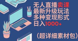 无人直播卖课最新升级玩法，多种变现形式，日入1000+(超详细素材包)【揭秘】-阳知网创资源库