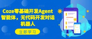 Coze零基础开发Agent智能体,无代码开发对话机器人-阳知网创资源库
