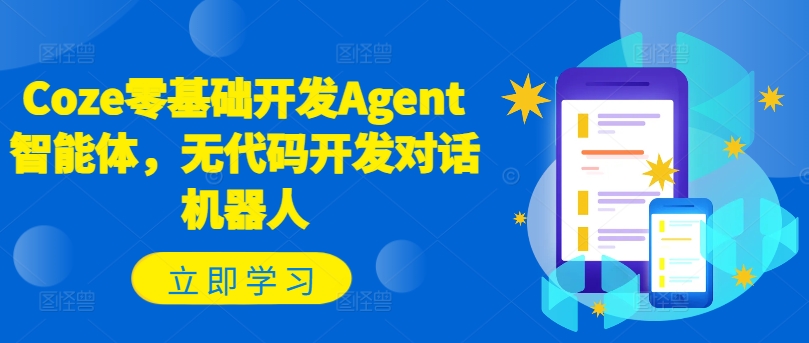Coze零基础开发Agent智能体,无代码开发对话机器人-阳知网创资源库