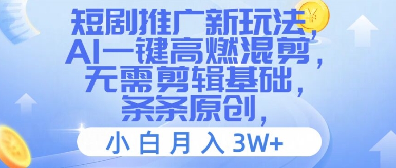 短剧推广新玩法,AI一键高燃混剪,无需剪辑基础,条条原创,小白月入3W+【揭秘】-阳知网创资源库