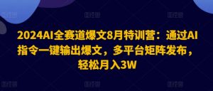 2024AI全赛道爆文8月特训营:通过AI指令一键输出爆文,多平台矩阵发布,轻松月入3W【揭秘】-阳知网创资源库