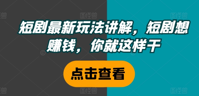 短剧最新玩法讲解，短剧想赚钱，你就这样干-阳知网创资源库
