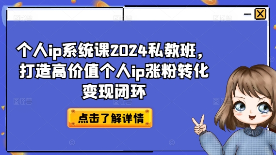 个人ip系统课2024私教班,打造高价值个人ip涨粉转化变现闭环-阳知网创资源库