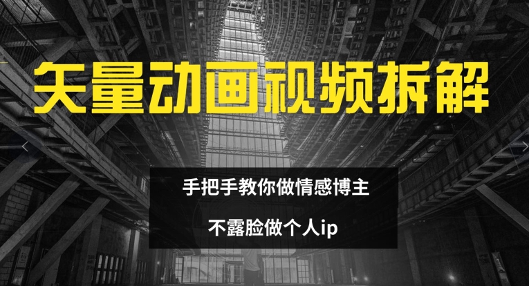 矢量动画视频全拆解 手把手教你做情感博主 不露脸做个人ip【揭秘】-阳知网创资源库