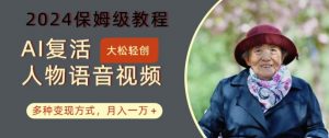 AI复活人物讲话视频:2024保姆级教程,多种变现方式,月入一万+【揭秘】-阳知网创资源库