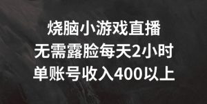 烧脑小游戏直播，无需露脸每天2小时，单账号日入400+【揭秘】-阳知网创资源库