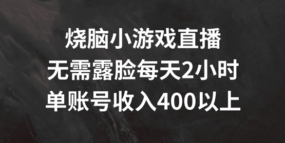 烧脑小游戏直播,无需露脸每天2小时,单账号日入400+【揭秘】-阳知网创资源库