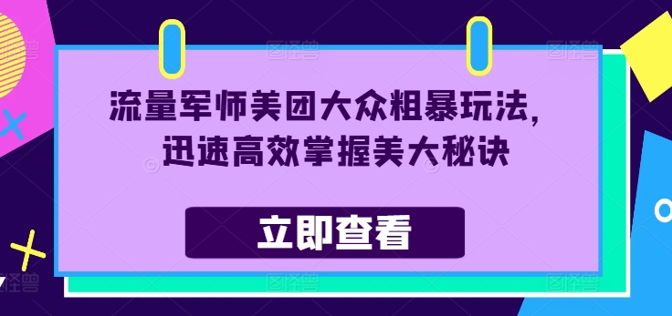 流量军师美团大众粗暴玩法,迅速高效掌握美大秘诀-阳知网创资源库