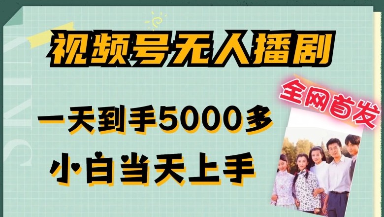 全网首发视频号无人播剧,拉爆流量不违规,一天到手5000多,小白当天上手,多号无限放大【揭秘】-阳知网创资源库