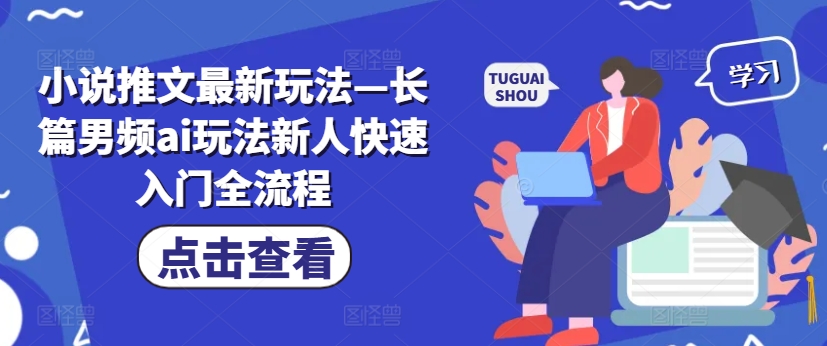 小说推文最新玩法—长篇男频ai玩法新人快速入门全流程-阳知网创资源库