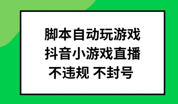 脚本自动玩游戏，抖音小游戏直播，不违规不封号可批量做【揭秘】-阳知网创资源库