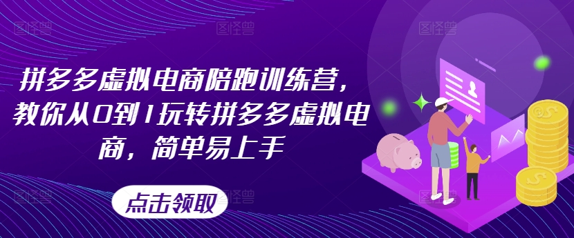 拼多多虚拟电商陪跑训练营,教你从0到1玩转拼多多虚拟电商,简单易上手(更新)-阳知网创资源库
