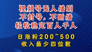 视频号无人播剧，不封号，不断播，轻松稳定百人千人，日涨粉200~500，收入最少四位数【揭秘】-阳知网创资源库