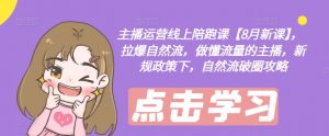 主播运营线上陪跑课【8月新课】,拉爆自然流,做懂流量的主播,新规政策下,自然流破圈攻略-阳知网创资源库