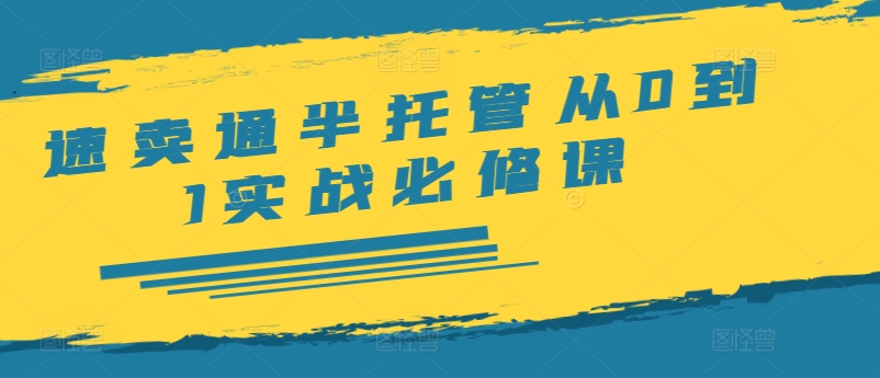 速卖通半托管从0到1实战必修课,开店/产品发布/选品/发货/广告/规则/ERP/干货等-阳知网创资源库