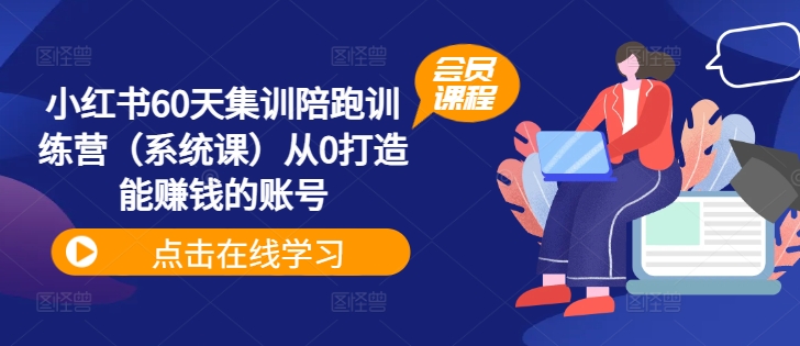 小红书60天集训陪跑训练营（系统课）从0打造能赚钱的账号-阳知网创资源库