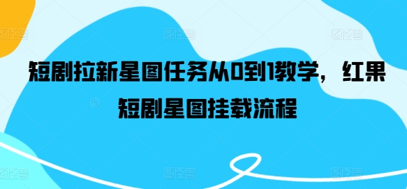 短剧拉新星图任务从0到1教学,红果短剧星图挂载流程-阳知网创资源库