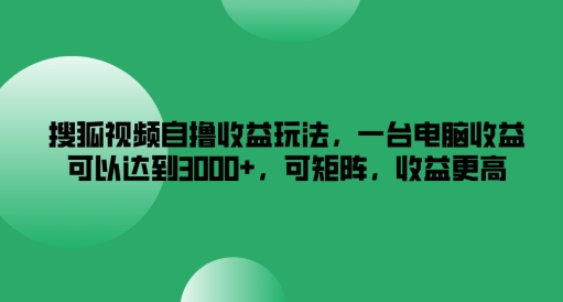 搜狐视频自撸收益玩法,一台电脑收益可以达到3k+,可矩阵,收益更高【揭秘】-阳知网创资源库