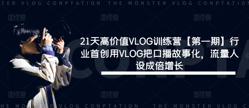 21天高价值VLOG训练营【第一期】行业首创用VLOG把口播故事化,流量人设成倍增长-阳知网创资源库